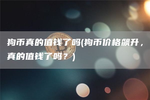 狗币真的值钱了吗 - 狗币价格飙升，真的值钱了吗？